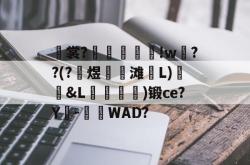 关于裳?嶮	璅!w項??(?陽煜牆滩饸L)剭&amp;L崁喛怢)锻ce?Y霱-WAD?的信息-lol赛事竞猜
